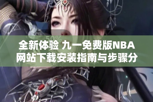 全新体验 九一免费版NBA网站下载安装指南与步骤分享
