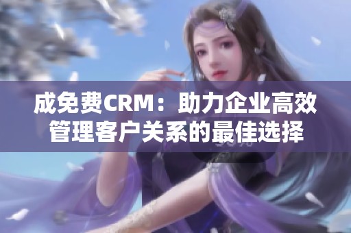 成免费CRM：助力企业高效管理客户关系的最佳选择