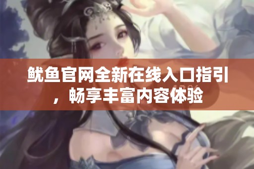 鱿鱼官网全新在线入口指引，畅享丰富内容体验