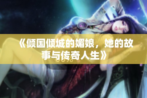 《倾国倾城的媚娘，她的故事与传奇人生》
