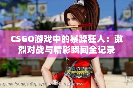 CSGO游戏中的暴躁狂人：激烈对战与精彩瞬间全记录