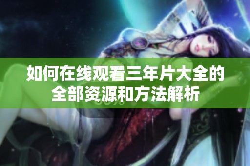 如何在线观看三年片大全的全部资源和方法解析