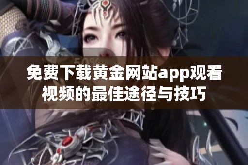 免费下载黄金网站app观看视频的最佳途径与技巧