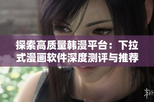探索高质量韩漫平台：下拉式漫画软件深度测评与推荐