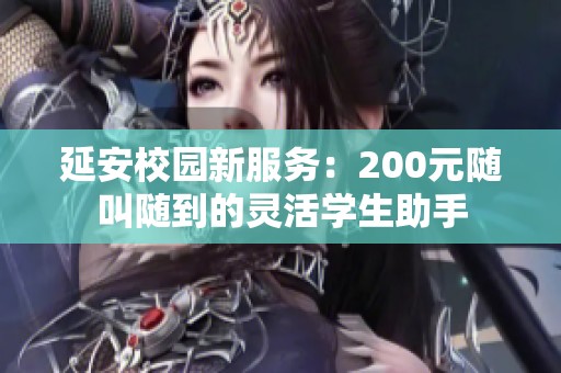 延安校园新服务：200元随叫随到的灵活学生助手