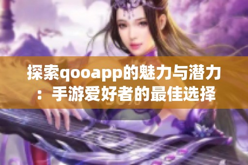 探索qooapp的魅力与潜力：手游爱好者的最佳选择
