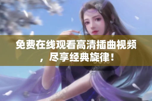 免费在线观看高清插曲视频，尽享经典旋律！