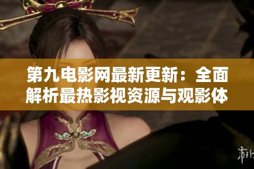 第九电影网最新更新：全面解析最热影视资源与观影体验