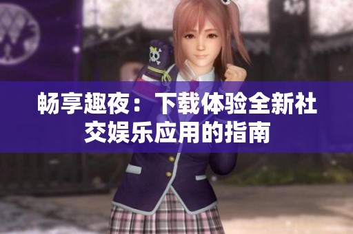 畅享趣夜：下载体验全新社交娱乐应用的指南