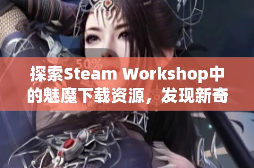 探索Steam Workshop中的魅魔下载资源，发现新奇与乐趣