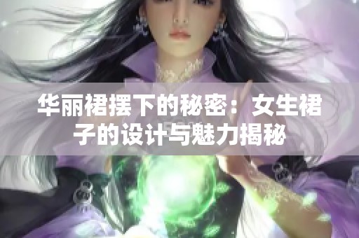 华丽裙摆下的秘密：女生裙子的设计与魅力揭秘