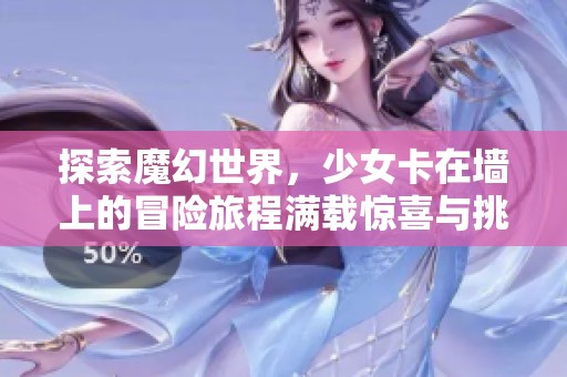 探索魔幻世界，少女卡在墙上的冒险旅程满载惊喜与挑战