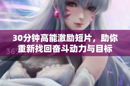 30分钟高能激励短片，助你重新找回奋斗动力与目标