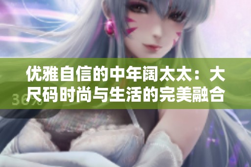 优雅自信的中年阔太太：大尺码时尚与生活的完美融合