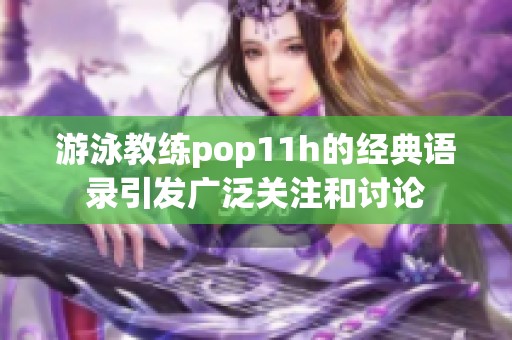 游泳教练pop11h的经典语录引发广泛关注和讨论