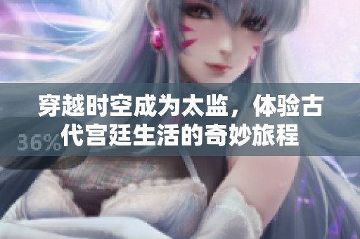 穿越时空成为太监，体验古代宫廷生活的奇妙旅程