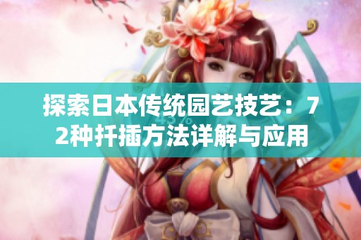探索日本传统园艺技艺：72种扦插方法详解与应用