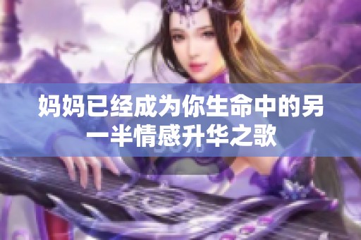 妈妈已经成为你生命中的另一半情感升华之歌