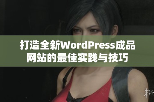 打造全新WordPress成品网站的最佳实践与技巧
