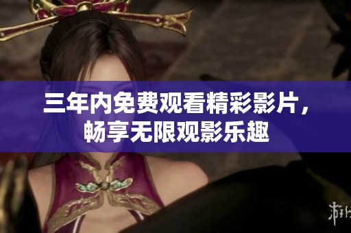 三年内免费观看精彩影片，畅享无限观影乐趣