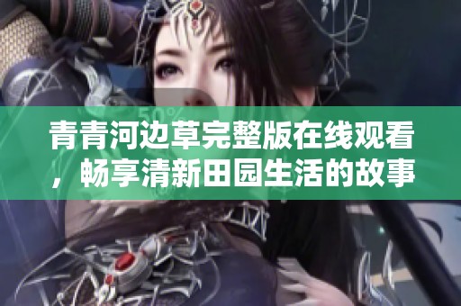 青青河边草完整版在线观看，畅享清新田园生活的故事
