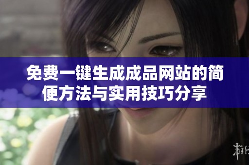 免费一键生成成品网站的简便方法与实用技巧分享
