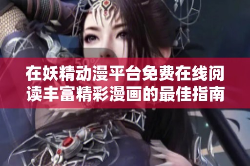 在妖精动漫平台免费在线阅读丰富精彩漫画的最佳指南