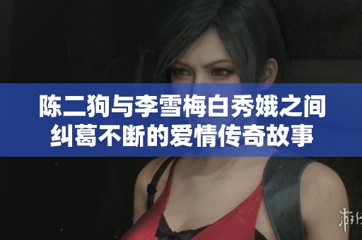陈二狗与李雪梅白秀娥之间纠葛不断的爱情传奇故事