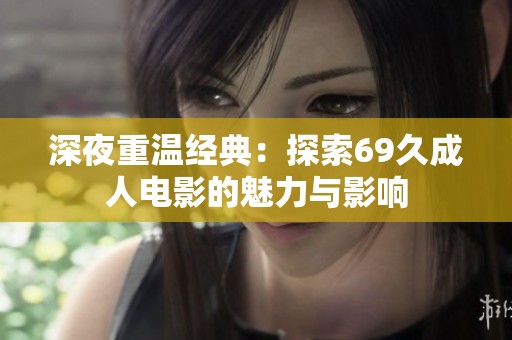 深夜重温经典：探索69久成人电影的魅力与影响