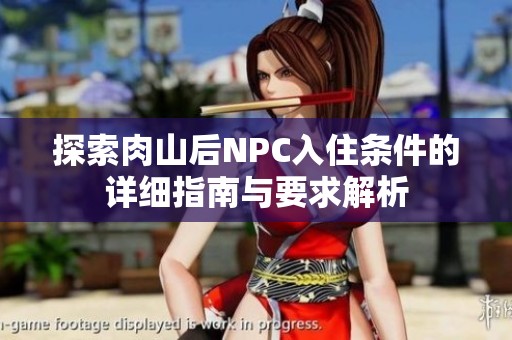 探索肉山后NPC入住条件的详细指南与要求解析