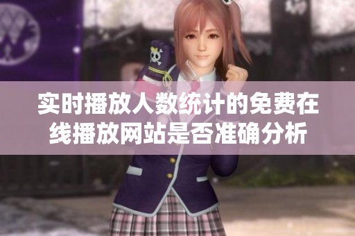 实时播放人数统计的免费在线播放网站是否准确分析