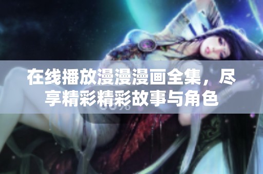 在线播放漫漫漫画全集，尽享精彩精彩故事与角色