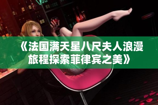 《法国满天星八尺夫人浪漫旅程探索菲律宾之美》
