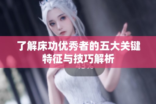 了解床功优秀者的五大关键特征与技巧解析