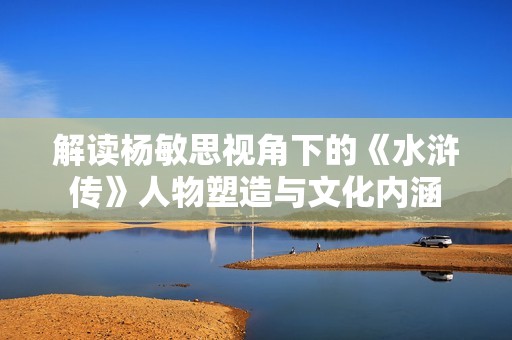 解读杨敏思视角下的《水浒传》人物塑造与文化内涵