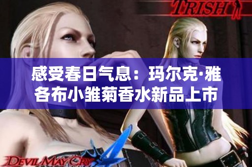 感受春日气息：玛尔克·雅各布小雏菊香水新品上市