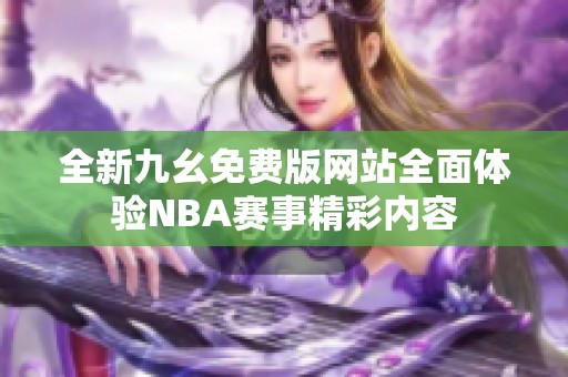 全新九幺免费版网站全面体验NBA赛事精彩内容