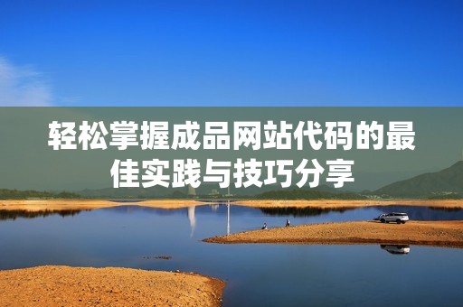 轻松掌握成品网站代码的最佳实践与技巧分享
