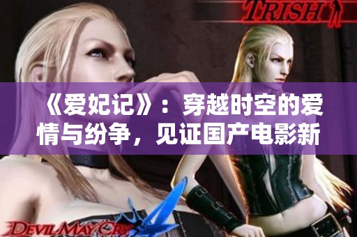 《爱妃记》：穿越时空的爱情与纷争，见证国产电影新风潮