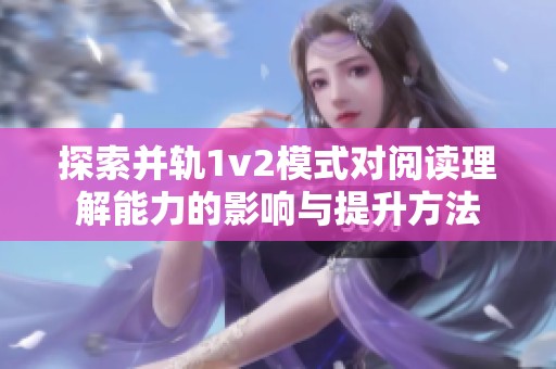 探索并轨1v2模式对阅读理解能力的影响与提升方法