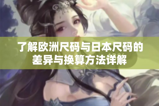 了解欧洲尺码与日本尺码的差异与换算方法详解