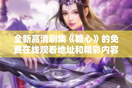 全新高清剧集《糖心》的免费在线观看地址和精彩内容分享