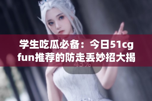 学生吃瓜必备：今日51cgfun推荐的防走丢妙招大揭秘