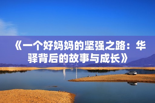 《一个好妈妈的坚强之路：华驿背后的故事与成长》