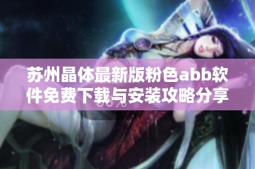 苏州晶体最新版粉色abb软件免费下载与安装攻略分享