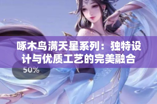 啄木鸟满天星系列：独特设计与优质工艺的完美融合