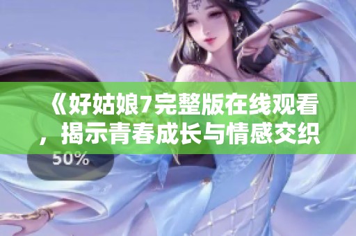 《好姑娘7完整版在线观看，揭示青春成长与情感交织的故事》