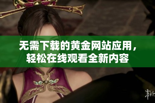 无需下载的黄金网站应用，轻松在线观看全新内容