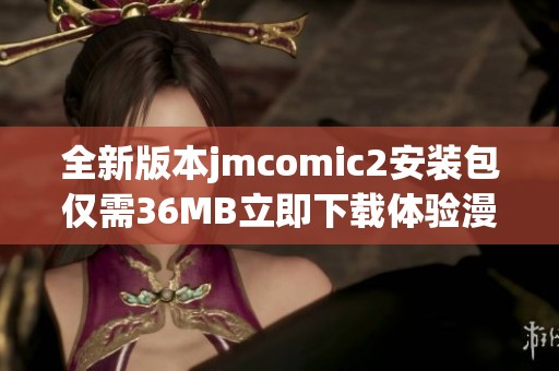 全新版本jmcomic2安装包仅需36MB立即下载体验漫画乐趣