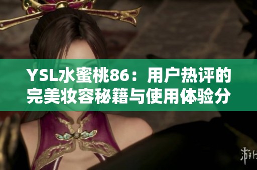 YSL水蜜桃86：用户热评的完美妆容秘籍与使用体验分享